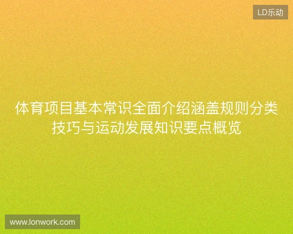 体育项目基本常识全面介绍涵盖规则分类技巧与运动发展知识要点概览